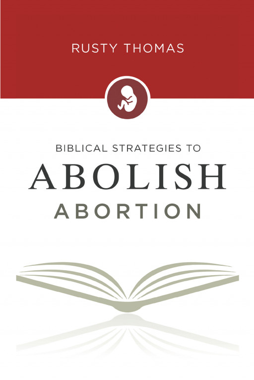 Author Rusty Thomas’ New Book ‘Biblical Strategies to Abolish Abortion’ is a Guidebook for Christians to Fight to Abolish Abortion